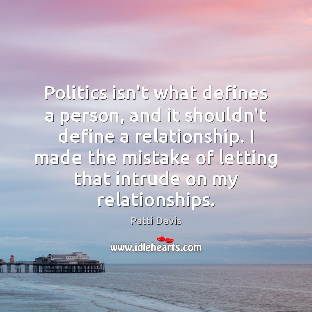 Politics isn’t what defines a person, and it shouldn’t define a relationship. Patti Davis Picture Quote