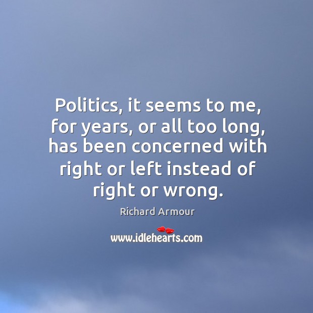 Politics, it seems to me, for years, or all too long, has been concerned with right or Richard Armour Picture Quote