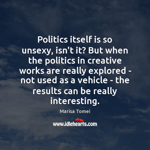 Politics itself is so unsexy, isn’t it? But when the politics in Marisa Tomei Picture Quote