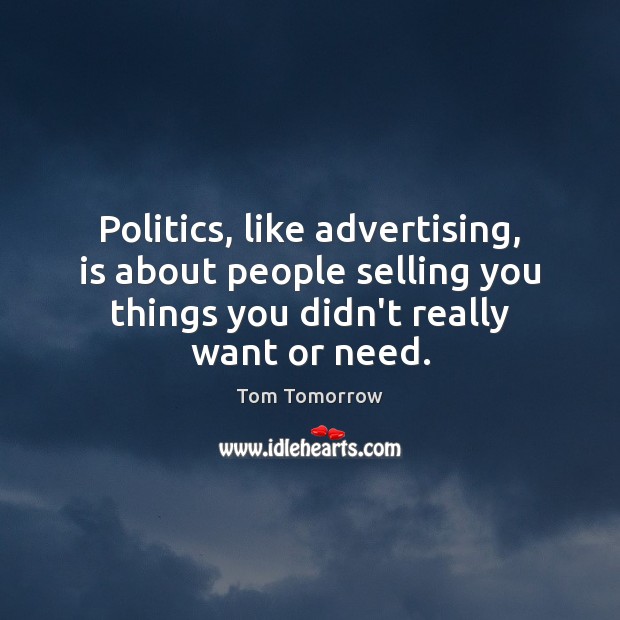 Politics, like advertising, is about people selling you things you didn’t really Tom Tomorrow Picture Quote