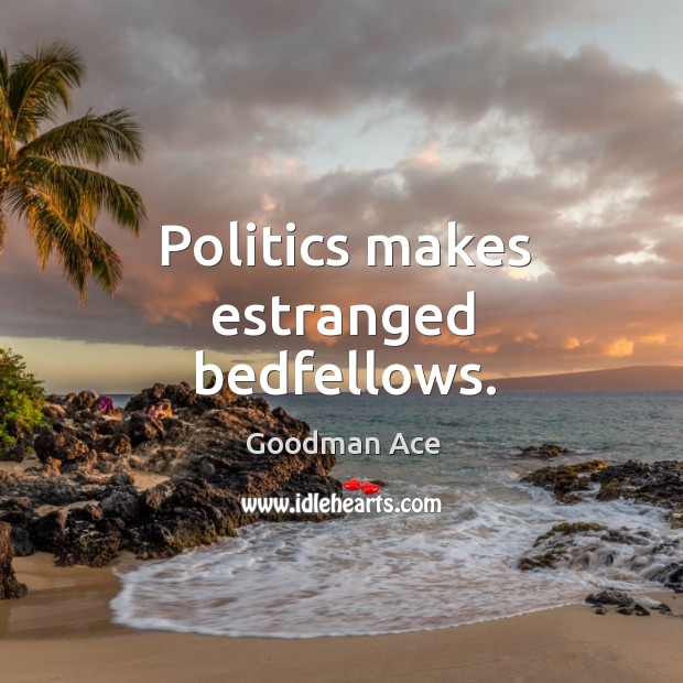 Politics makes estranged bedfellows. Goodman Ace Picture Quote