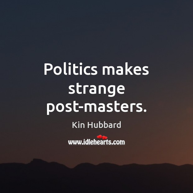 Politics makes strange post-masters. Kin Hubbard Picture Quote