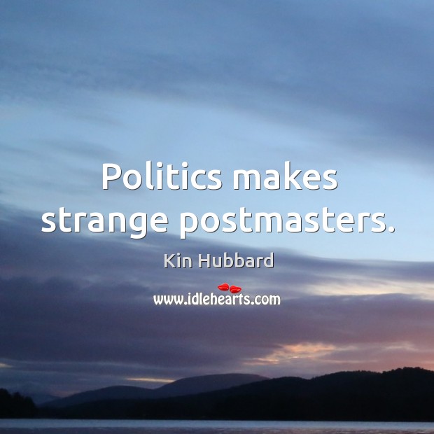 Politics makes strange postmasters. Kin Hubbard Picture Quote