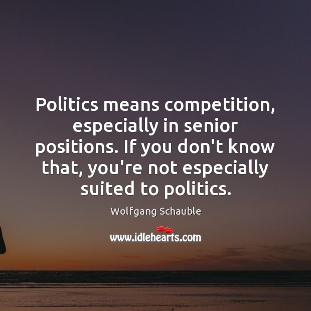Politics means competition, especially in senior positions. If you don’t know that, Image