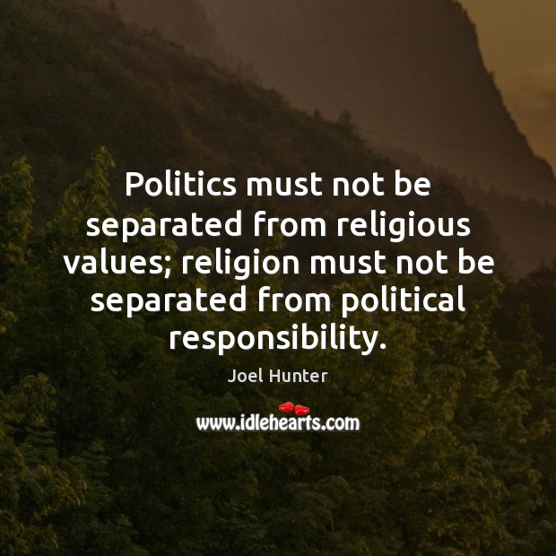 Politics must not be separated from religious values; religion must not be Joel Hunter Picture Quote