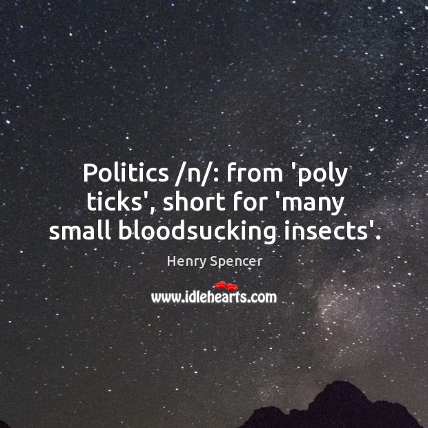 Politics /n/: from ‘poly ticks’, short for ‘many small bloodsucking insects’. Henry Spencer Picture Quote
