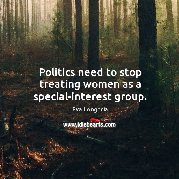 Politics need to stop treating women as a special-interest group. Eva Longoria Picture Quote