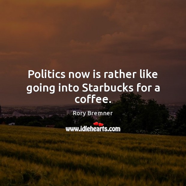 Politics now is rather like going into Starbucks for a coffee. Politics Quotes Image