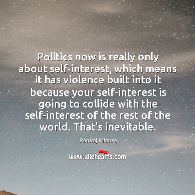 Politics now is really only about self-interest, which means it has violence Pankaj Mishra Picture Quote