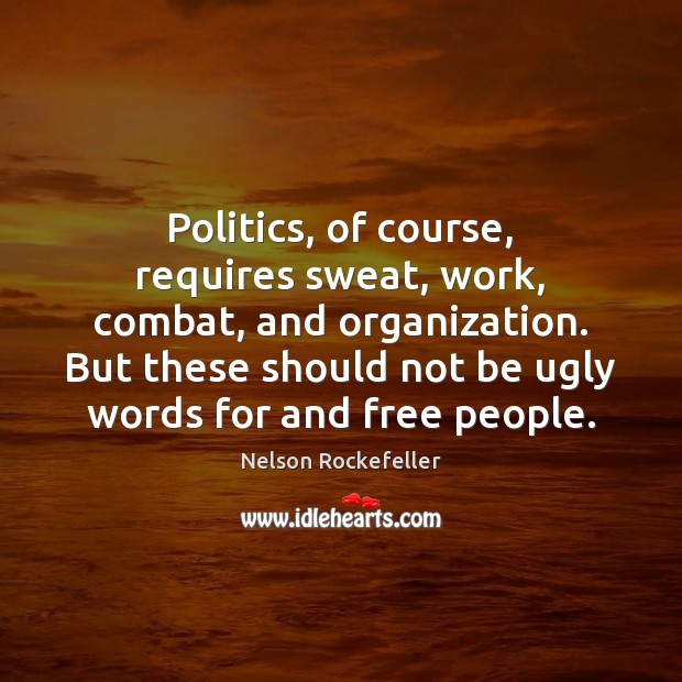 Politics, of course, requires sweat, work, combat, and organization. But these should Nelson Rockefeller Picture Quote