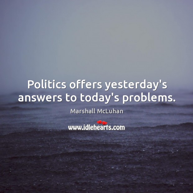 Politics offers yesterday’s answers to today’s problems. Marshall McLuhan Picture Quote