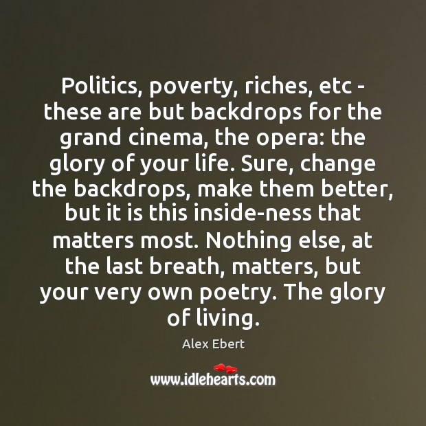 Politics, poverty, riches, etc – these are but backdrops for the grand Alex Ebert Picture Quote