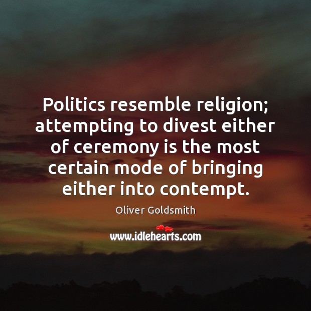 Politics resemble religion; attempting to divest either of ceremony is the most Oliver Goldsmith Picture Quote