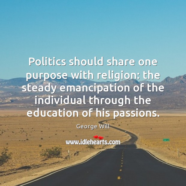 Politics should share one purpose with religion: the steady emancipation of the George Will Picture Quote