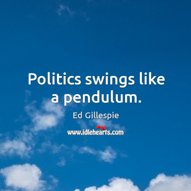 Politics swings like a pendulum. Ed Gillespie Picture Quote