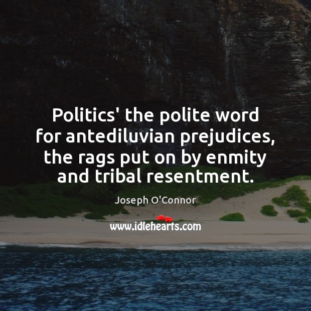 Politics’ the polite word for antediluvian prejudices, the rags put on by Joseph O’Connor Picture Quote