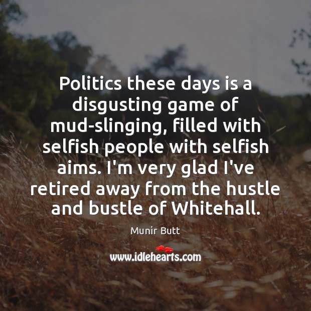 Politics these days is a disgusting game of mud-slinging, filled with selfish Selfish Quotes Image