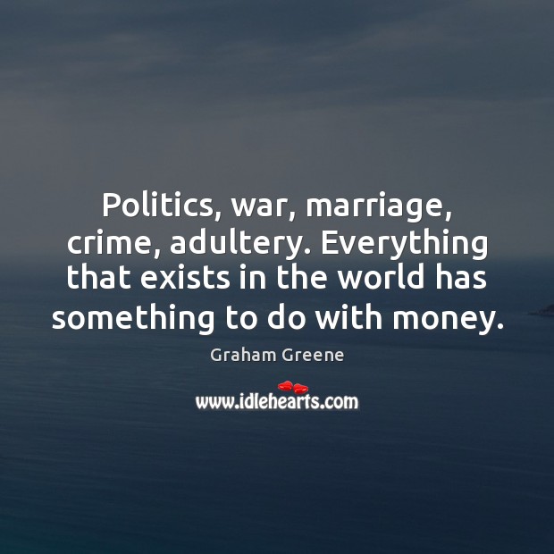 Politics, war, marriage, crime, adultery. Everything that exists in the world has Graham Greene Picture Quote