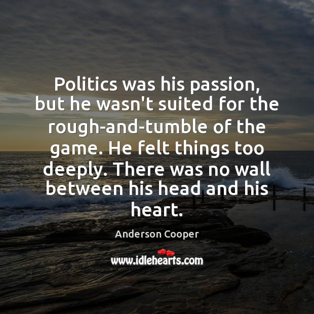 Politics was his passion, but he wasn’t suited for the rough-and-tumble of Politics Quotes Image