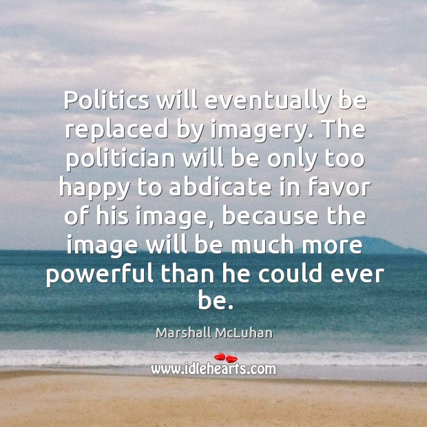 Politics will eventually be replaced by imagery. Marshall McLuhan Picture Quote