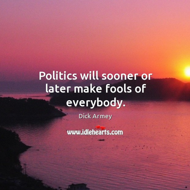 Politics will sooner or later make fools of everybody. Dick Armey Picture Quote