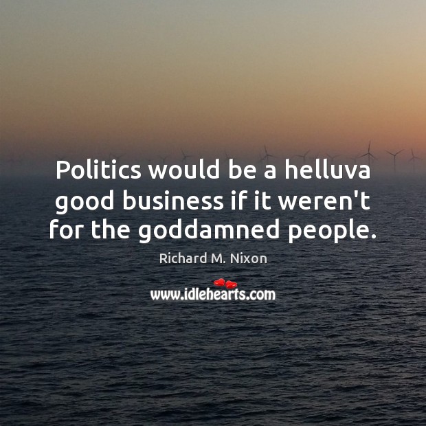 Politics would be a helluva good business if it weren’t for the Goddamned people. Richard M. Nixon Picture Quote