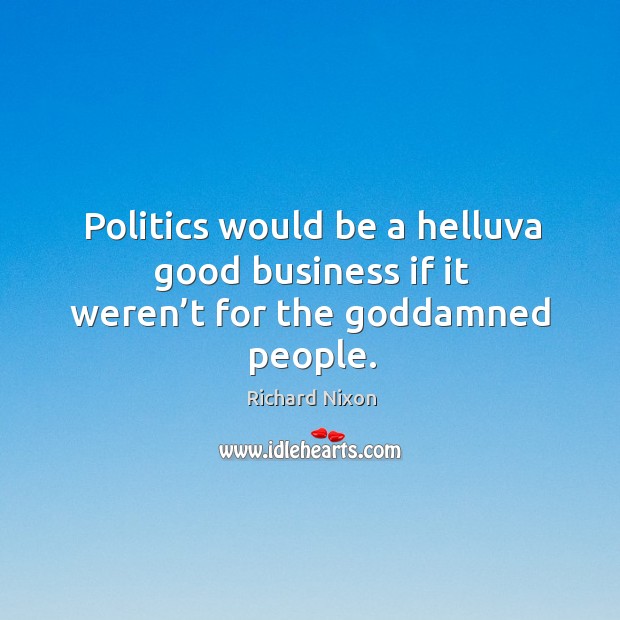 Politics would be a helluva good business if it weren’t for the Goddamned people. Business Quotes Image