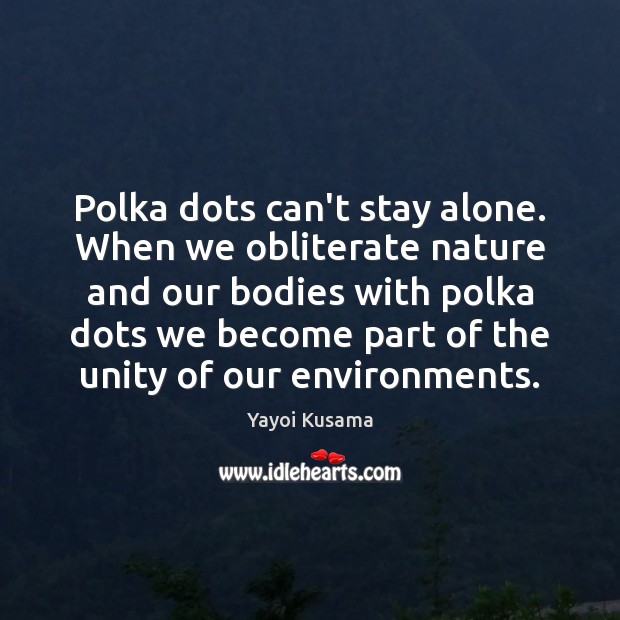 Polka dots can’t stay alone. When we obliterate nature and our bodies Yayoi Kusama Picture Quote