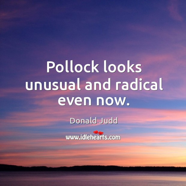 Pollock looks unusual and radical even now. Donald Judd Picture Quote