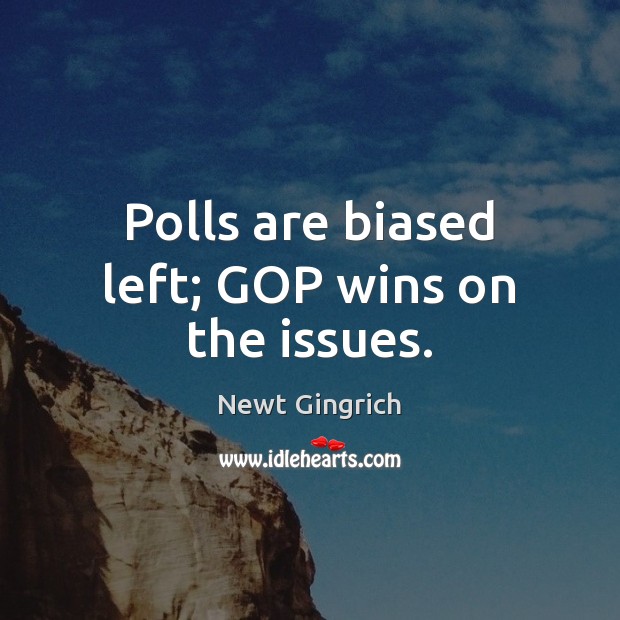 Polls are biased left; GOP wins on the issues. Newt Gingrich Picture Quote