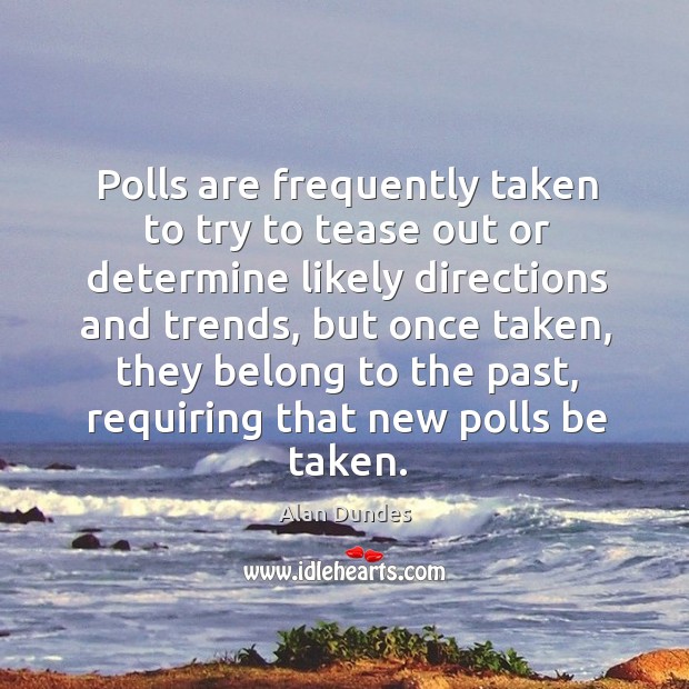 Polls are frequently taken to try to tease out or determine likely directions and trends Alan Dundes Picture Quote