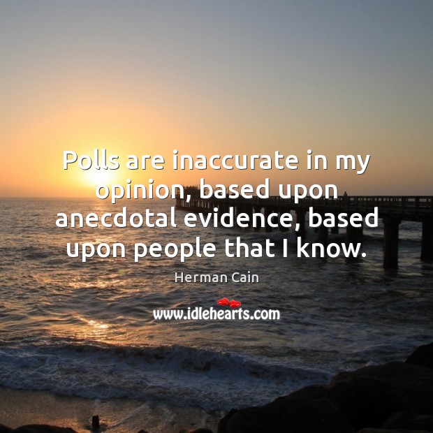 Polls are inaccurate in my opinion, based upon anecdotal evidence, based upon Herman Cain Picture Quote