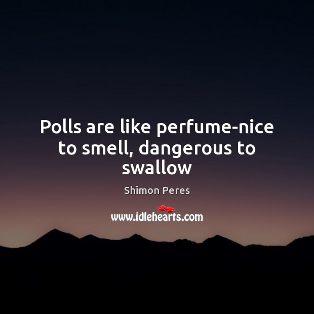 Polls are like perfume-nice to smell, dangerous to swallow Shimon Peres Picture Quote