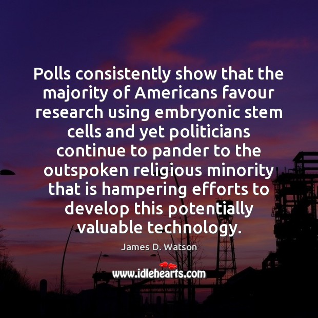Polls consistently show that the majority of Americans favour research using embryonic James D. Watson Picture Quote