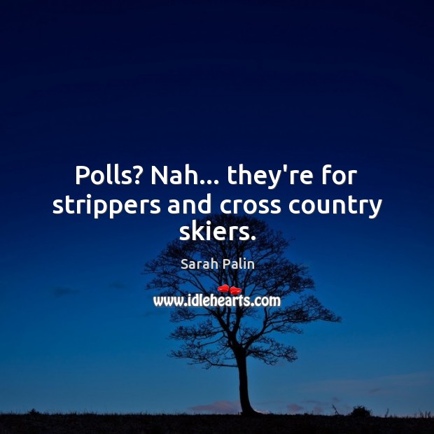 Polls? Nah… they’re for strippers and cross country skiers. Sarah Palin Picture Quote