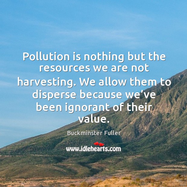 Pollution is nothing but the resources we are not harvesting. Buckminster Fuller Picture Quote