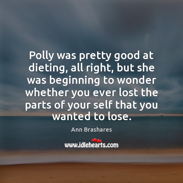 Polly was pretty good at dieting, all right, but she was beginning Ann Brashares Picture Quote