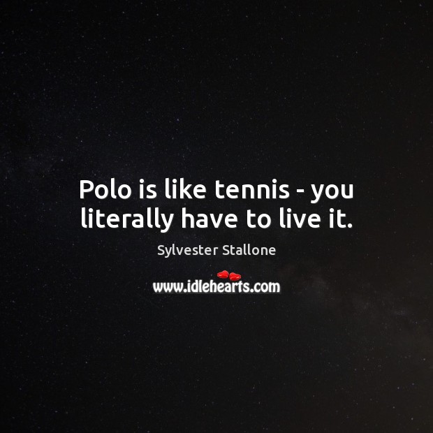 Polo is like tennis – you literally have to live it. Sylvester Stallone Picture Quote