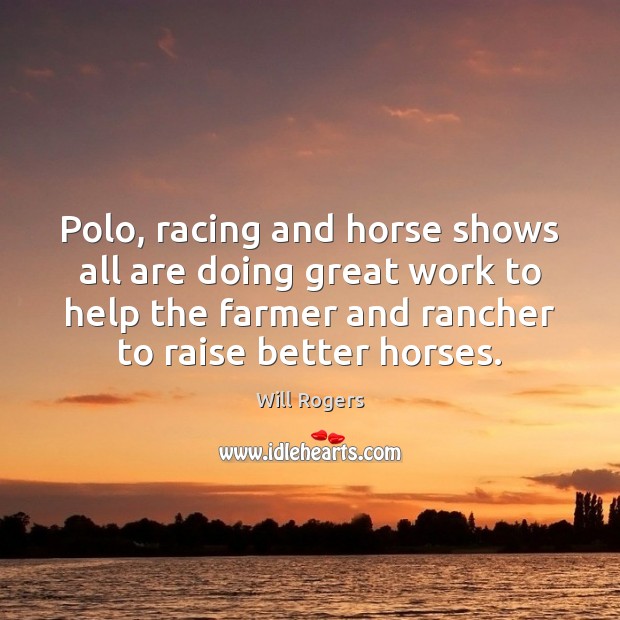 Polo, racing and horse shows all are doing great work to help Will Rogers Picture Quote