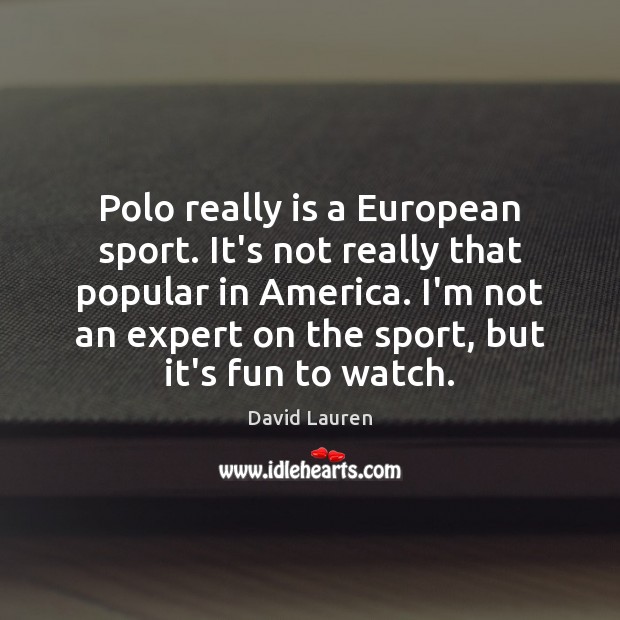 Polo really is a European sport. It’s not really that popular in David Lauren Picture Quote
