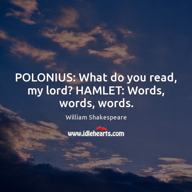 POLONIUS: What do you read, my lord? HAMLET: Words, words, words. Image