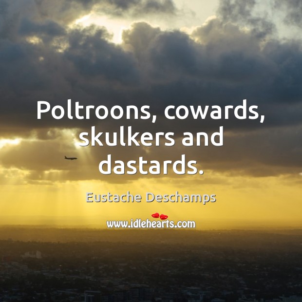 Poltroons, cowards, skulkers and dastards. Eustache Deschamps Picture Quote
