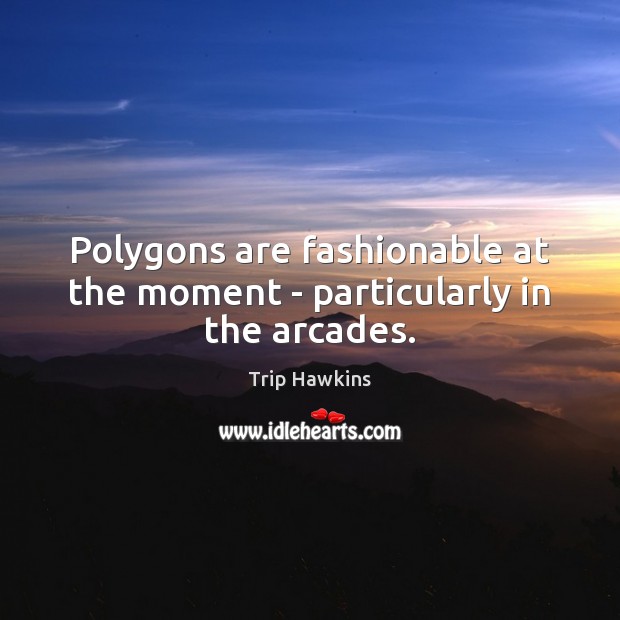 Polygons are fashionable at the moment – particularly in the arcades. Trip Hawkins Picture Quote
