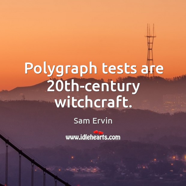 Polygraph tests are 20th-century witchcraft. Sam Ervin Picture Quote