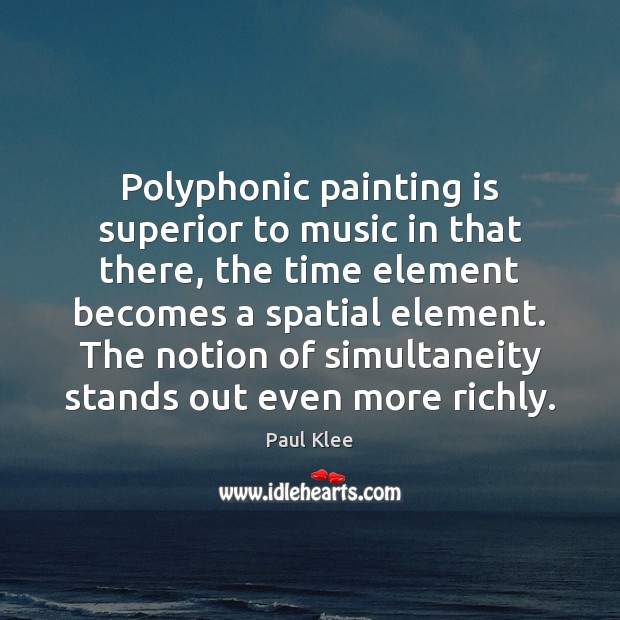 Polyphonic painting is superior to music in that there, the time element Paul Klee Picture Quote