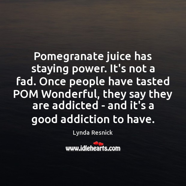 Pomegranate juice has staying power. It’s not a fad. Once people have Lynda Resnick Picture Quote
