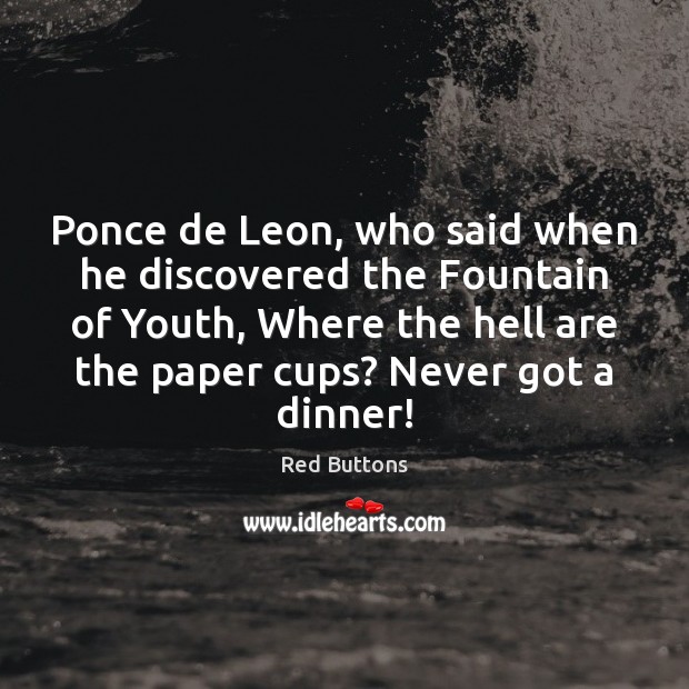 Ponce de Leon, who said when he discovered the Fountain of Youth, Red Buttons Picture Quote