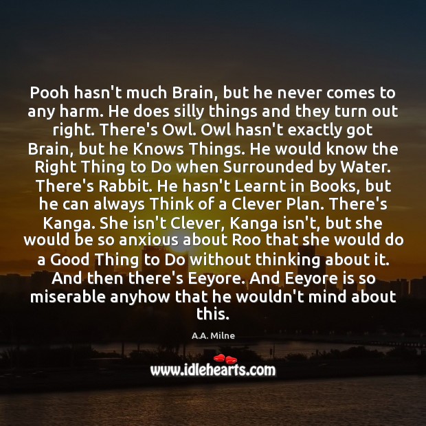 Pooh hasn’t much Brain, but he never comes to any harm. He A.A. Milne Picture Quote