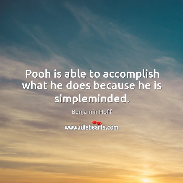 Pooh is able to accomplish what he does because he is simpleminded. Benjamin Hoff Picture Quote