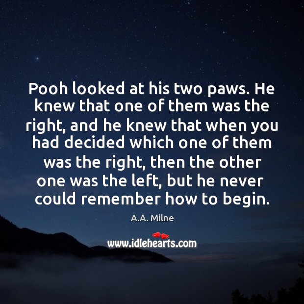 Pooh looked at his two paws. He knew that one of them A.A. Milne Picture Quote